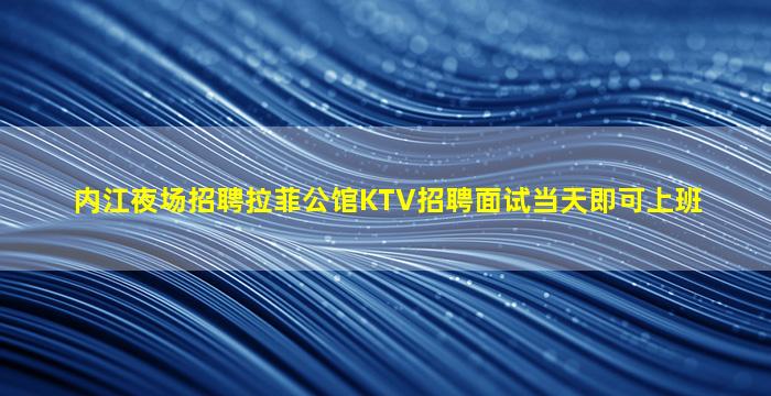 内江夜场招聘拉菲公馆KTV招聘面试当天即可上班